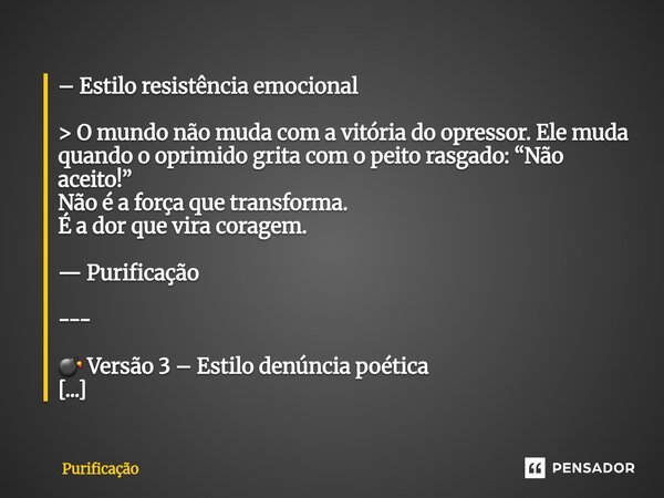 – Estilo resistência emocional > O mundo não muda com a vitória do opressor. Ele muda quando o oprimido grita com o peito rasgado: “Não aceito!” Não é a forç... Frase de Purificação.
