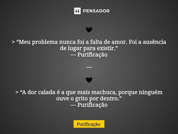 ⁠🖤 > “Meu problema nunca foi a falta de amor. Foi a ausência de lugar para existir.” — Purificação --- 🖤 > “A dor calada é a que mais machuca, porque ning... Frase de Purificação.