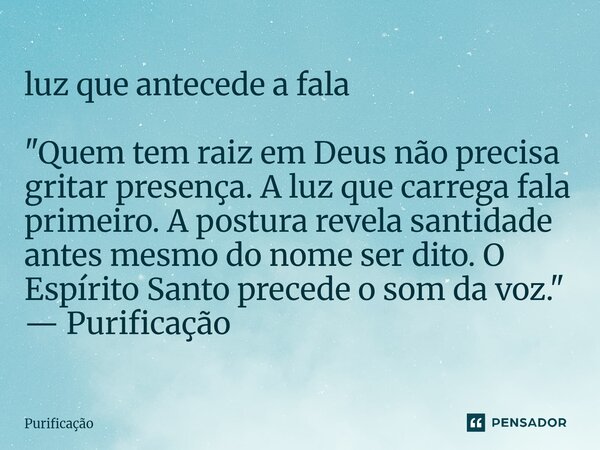 ⁠ luz que antecede a fala "Quem tem raiz em Deus não precisa gritar presença. A luz que carrega fala primeiro. A postura revela santidade antes mesmo do no... Frase de Purificação.