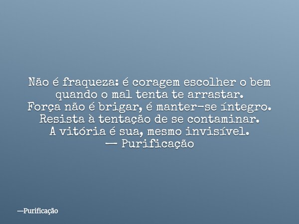 ⁠ Não é fraqueza: é coragem escolher o bem quando o mal tenta te arrastar. Força não é brigar, é manter-se íntegro. Resista à tentação de se contaminar. A vitór... Frase de Purificação.