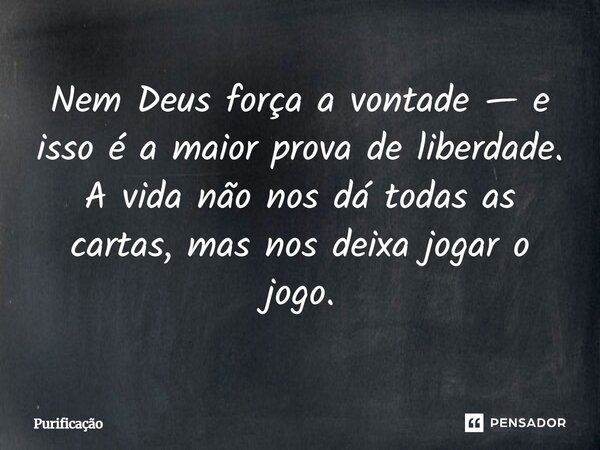 Nem Deus força a vontade — e isso é a maior prova de liberdade. A vida não nos dá todas as cartas, mas nos deixa jogar o jogo.... Frase de Purificação.