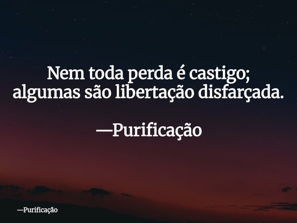 Nem toda perda é castigo; algumas são libertação disfarçada. —Purificação... Frase de Purificação.