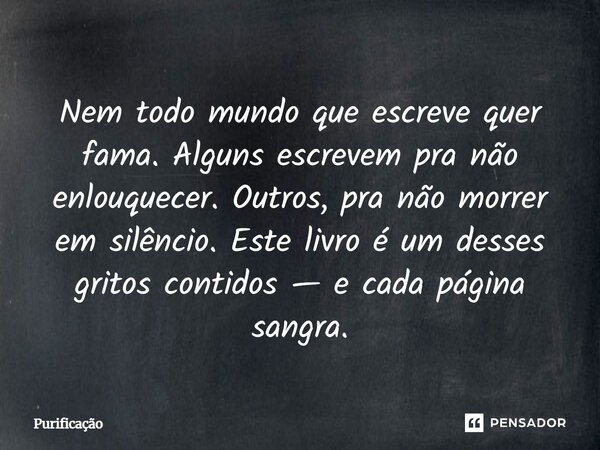 Nem todo mundo que escreve quer fama. Alguns escrevem pra não enlouquecer. Outros, pra não morrer em silêncio. Este livro é um desses gritos contidos — e cada p... Frase de Purificação.