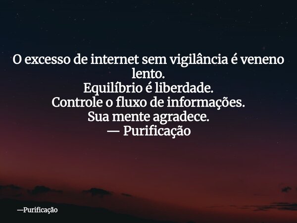 O excesso de internet sem vigilância é veneno lento. Equilíbrio é liberdade. Controle o fluxo de informações. Sua mente agradece. — Purificação ⁠... Frase de Purificação.