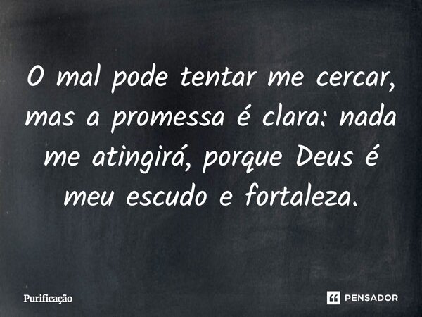 O mal pode tentar me cercar, mas a promessa é clara: nada me atingirá, porque Deus é meu escudo e fortaleza.... Frase de Purificação.