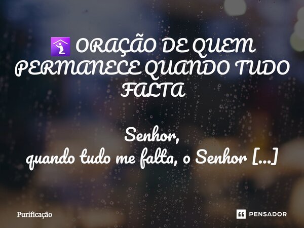  🛐 ORAÇÃO DE QUEM PERMANECE QUANDO TUDO FALTA Senhor, quando tudo me falta, o Senhor permanece. Quando o dinheiro some, o aluguel vence, o nome suja, o pão fal... Frase de Purificação.