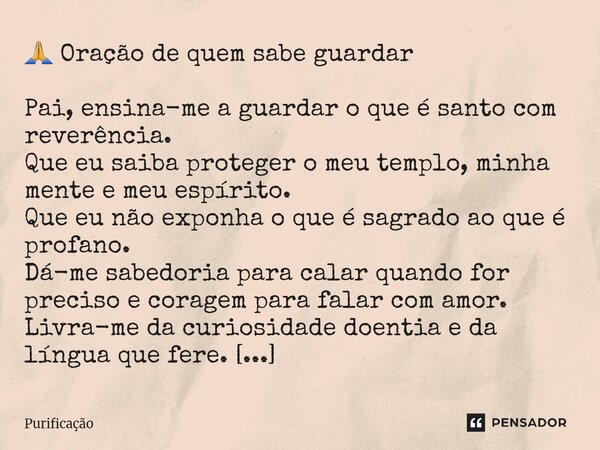 ⁠ 🙏 Oração de quem sabe guardar Pai, ensina-me a guardar o que é santo com reverência. Que eu saiba proteger o meu templo, minha mente e meu espírito. Que eu nã... Frase de Purificação.