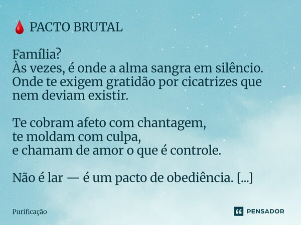  🩸 PACTO BRUTAL Família? Às vezes, é onde a alma sangra em silêncio. Onde te exigem gratidão por cicatrizes que nem deviam existir. Te cobram afeto com chantag... Frase de Purificação.