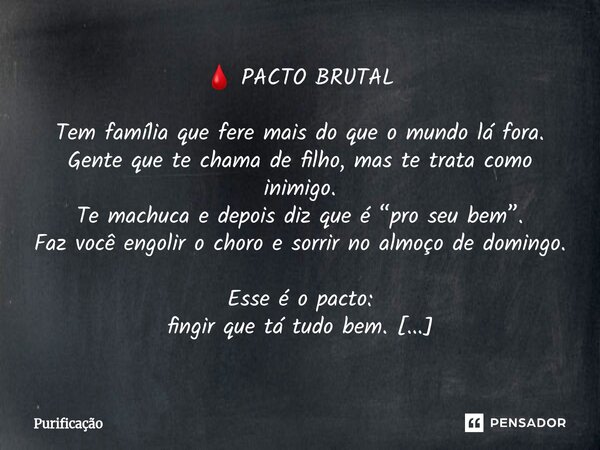  🩸 PACTO BRUTAL Tem família que fere mais do que o mundo lá fora. Gente que te chama de filho, mas te trata como inimigo. Te machuca e depois diz que é “pro se... Frase de Purificação.