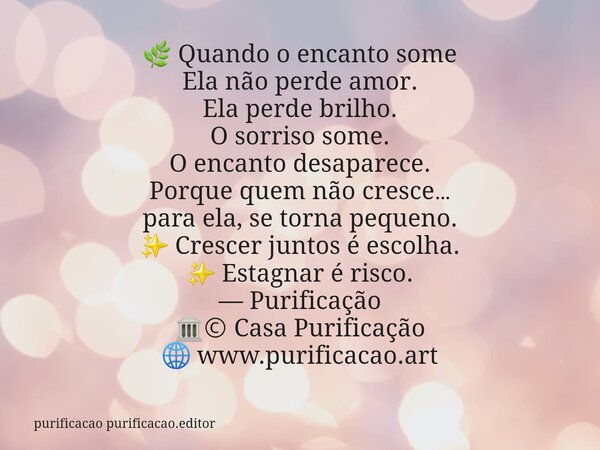 🌿 Quando o encanto some Ela não perde amor. Ela perde brilho. O sorriso some. O encanto desaparece. Porque quem não cresce… para ela, se torna pequeno. ✨ Cresce... Frase de purificacao purificacao.editor.