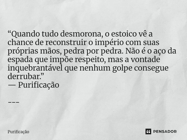  “Quando tudo desmorona, o estoico vê a chance de reconstruir o império com suas próprias mãos, pedra por pedra. Não é o aço da espada que impõe respeito, mas ... Frase de Purificação.