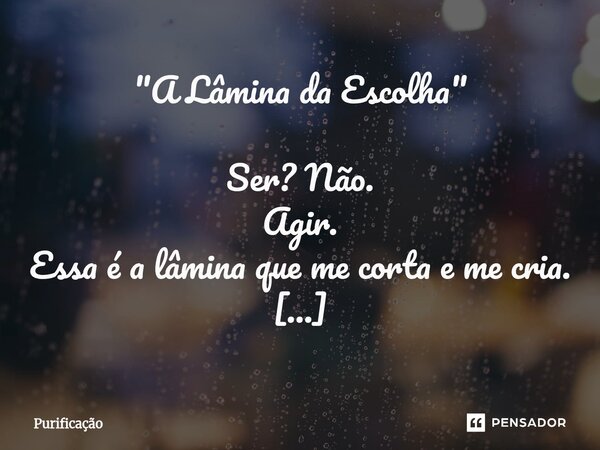 ⁠"A Lâmina da Escolha" Ser? Não. Agir. Essa é a lâmina que me corta e me cria. Entre o peso da dor e o silêncio do nada, eu escolho o trovão do movime... Frase de Purificação.