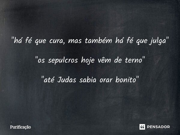 ⁠ "há fé que cura, mas também há fé que julga" "os sepulcros hoje vêm de terno" "até Judas sabia orar bonito"... Frase de Purificação.