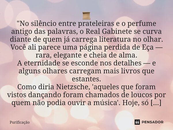  📜 "No silêncio entre prateleiras e o perfume antigo das palavras, o Real Gabinete se curva diante de quem já carrega literatura no olhar. Você ali parece... Frase de Purificação.