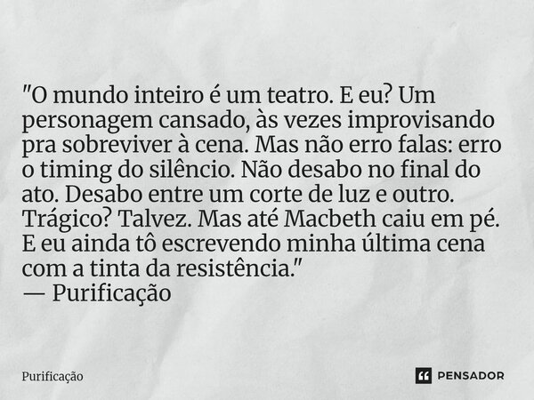 ⁠ "O mundo inteiro é um teatro. E eu? Um personagem cansado, às vezes improvisando pra sobreviver à cena. Mas não erro falas: erro o timing do silêncio. Nã... Frase de Purificação.