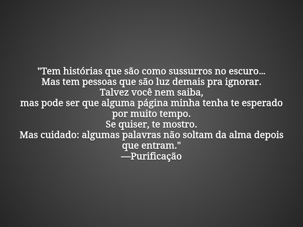 "Tem histórias que são como sussurros no escuro… Mas tem pessoas que são luz demais pra ignorar. Talvez você nem saiba, mas pode ser que alguma página minh... Frase de purificacao purificacao.editor.