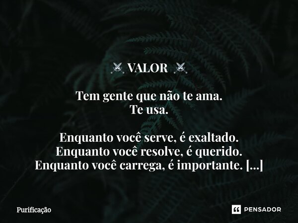 ⁠ ⚔️ VALOR ⚔️ Tem gente que não te ama. Te usa. Enquanto você serve, é exaltado. Enquanto você resolve, é querido. Enquanto você carrega, é importante. Enquanto... Frase de Purificação.