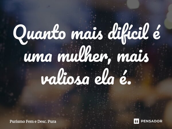 ⁠⁠⁠Quanto mais difícil é uma mulher, mais valiosa ela é.... Frase de Purismo Fem e Desc. Pura.