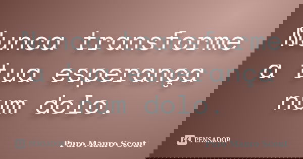 Nunca transforme a tua esperança num dolo.... Frase de Puro Mauro Scout.