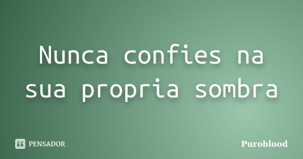 Nunca confies na sua propria sombra... Frase de Puroblood.