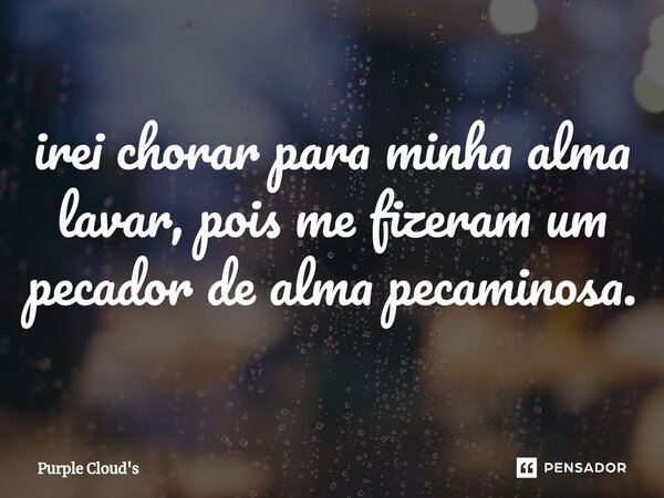 ⁠irei chorar para minha alma lavar, pois me fizeram um pecador de alma pecaminosa.... Frase de Purple Cloud's.