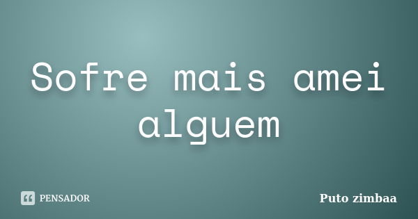 Sofre mais amei alguem... Frase de Puto zimbaa.