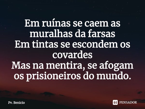 ⁠Em ruínas se caem as muralhas da farsas
Em tintas se escondem os covardes
Mas na mentira, se afogam os prisioneiros do mundo.... Frase de Pv. Benicio.