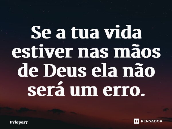⁠Se a tua vida estiver nas mãos de Deus ela não será um erro.... Frase de Pvlopes7.