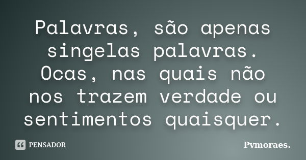 Palavras, são apenas singelas palavras. Ocas, nas quais não nos trazem verdade ou sentimentos quaisquer.... Frase de Pvmoraes..