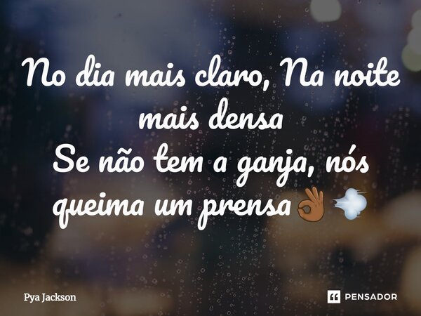 ⁠No dia mais claro, Na noite mais densa Se não tem a ganja, nós queima um prensa👌🏾💨... Frase de Pya Jackson.