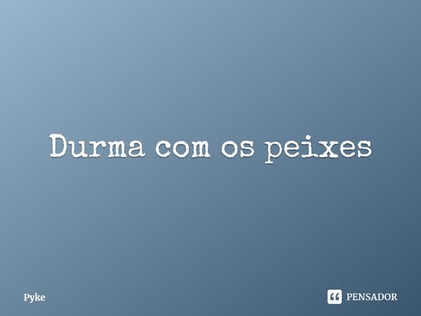 ⁠Durma com os peixes... Frase de Pyke.