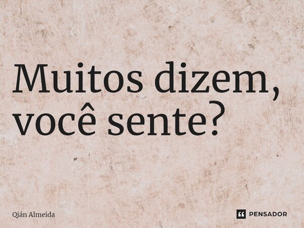 ⁠Muitos dizem, você sente?... Frase de Qián Almeida.