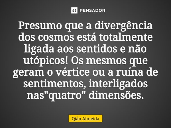 ⁠⁠⁠⁠Presumo que a divergência dos cosmos está totalmente ligada aos sentidos e não utópicos! Os mesmos que geram o vértice ou a ruína de sentimentos, interligad... Frase de Qián Almeida.