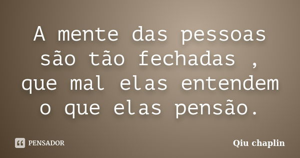 A mente das pessoas são tão fechadas , que mal elas entendem o que elas pensão.... Frase de Qiu chaplin.