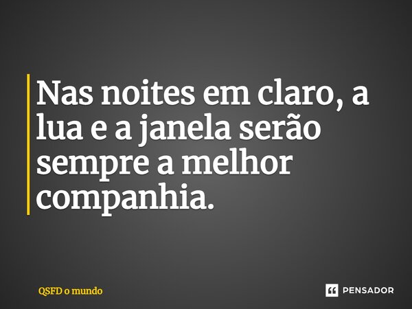 Nas noites em claro, a lua e a janela serão sempre a melhor companhia.⁠... Frase de QSFD o mundo.