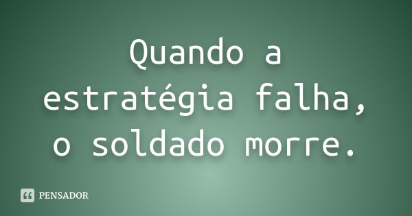 Quando a estratégia falha, o soldado morre.