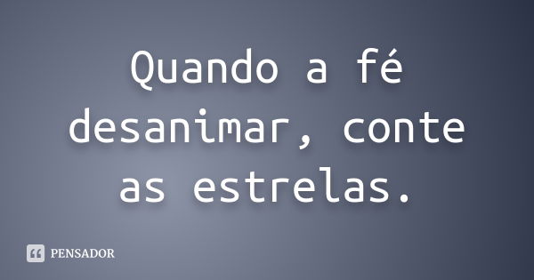 Quando a fé desanimar, conte as estrelas.