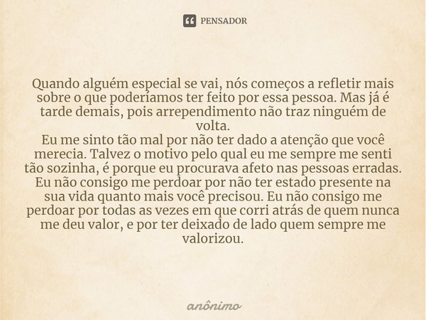 ⁠Quando alguém especial se vai, nós começos a refletir mais sobre o que poderíamos ter feito por essa pessoa. Mas já é tarde demais, pois arrependimento não tra... Frase de Anônimo.