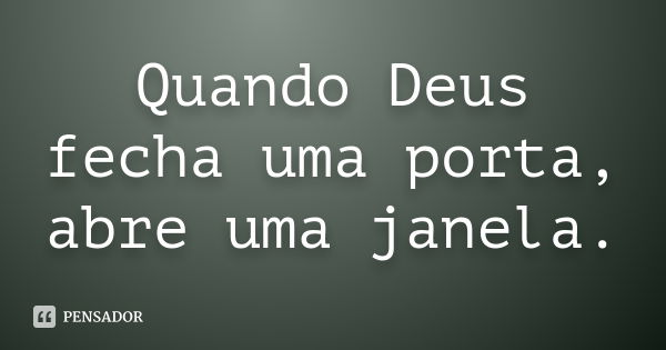 Quando Deus fecha uma porta, abre uma janela.