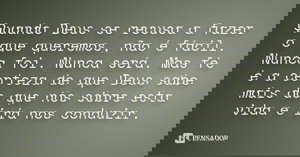 Quando Deus se recusa a fazer o que queremos, não é fácil. Nunca foi. Nunca será. Mas fé é a certeza de que Deus sabe mais do que nós sobre esta vida e irá nos 