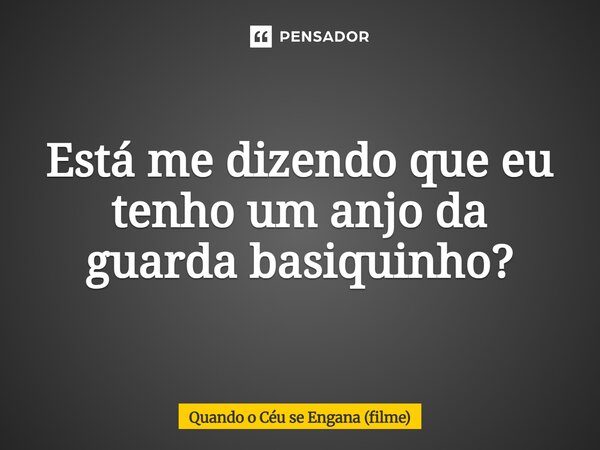 Está me dizendo que eu tenho um anjo da guarda basiquinho?⁠... Frase de Quando o Céu se Engana (filme).