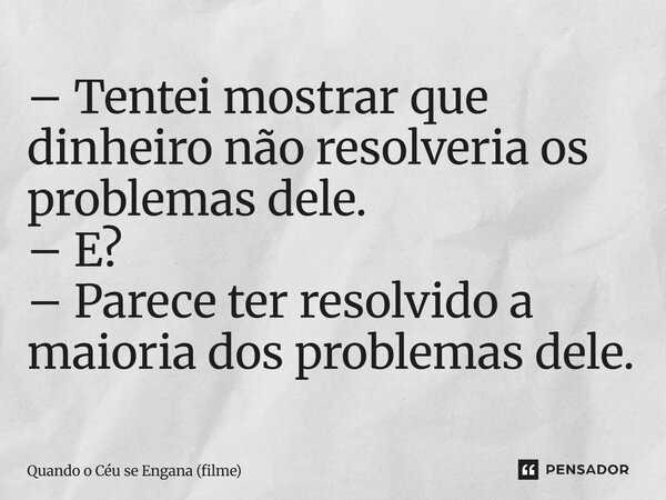 ⁠– Tentei mostrar que dinheiro não resolveria os problemas dele. – E? – Parece ter resolvido a maioria dos problemas dele.... Frase de Quando o Céu se Engana (filme).