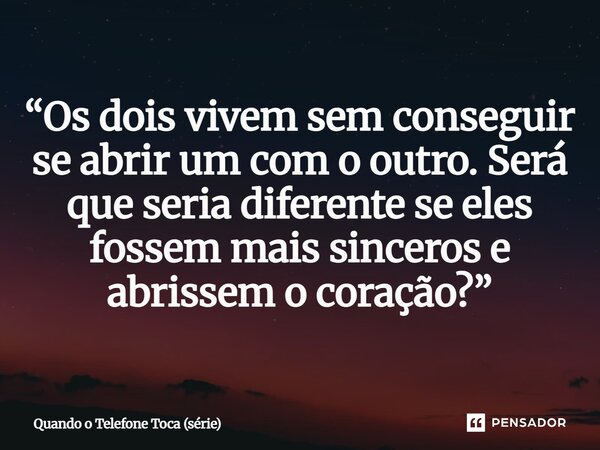 ⁠“Os dois vivem sem conseguir se abrir um com o outro. Será que seria diferente se eles fossem mais sinceros e abrissem o coração?”... Frase de Quando o Telefone Toca (série).