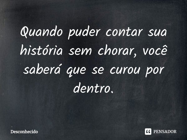 Quando⁠ puder contar sua história sem chorar, você saberá que se curou por dentro.