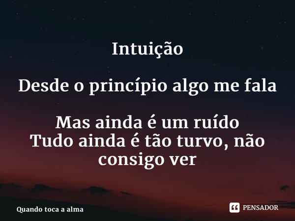 Intuição ⁠Desde o princípio algo me fala Mas ainda é um ruído Tudo ainda é tão turvo, não consigo ver... Frase de Quando toca a alma.