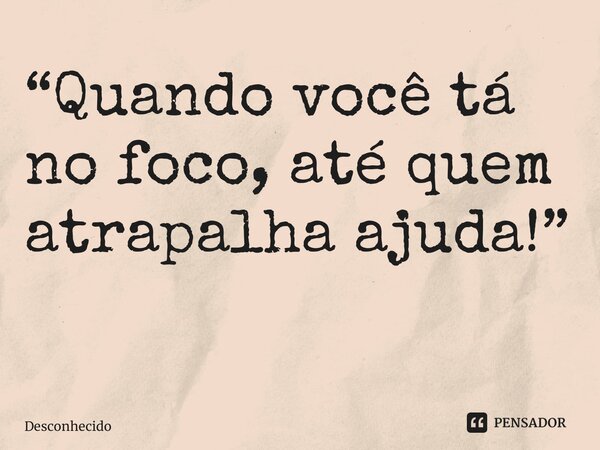“Quando você tá no foco, até quem atrapalha ajuda!” ⁠
