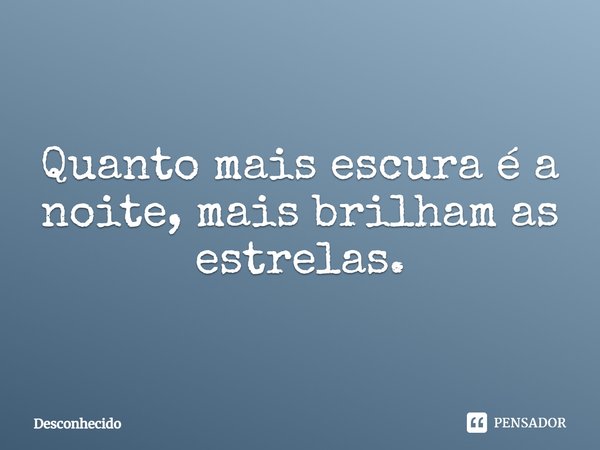 Quanto mais escura é a noite, mais brilham as estrelas.