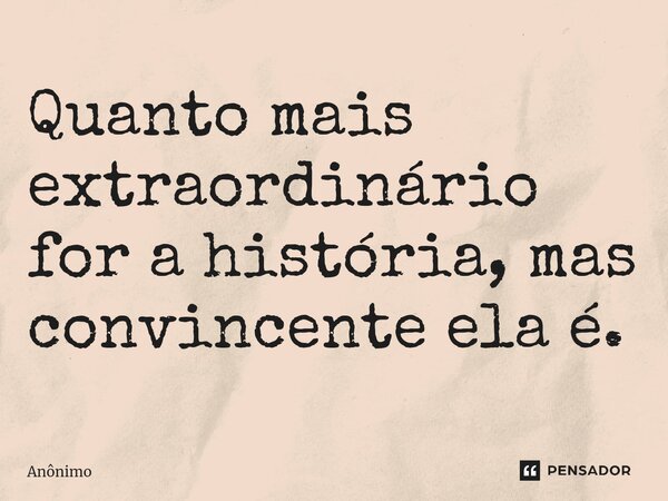 ⁠Quanto mais extraordinário for a história, mas convincente ela é.... Frase de Anônimo.