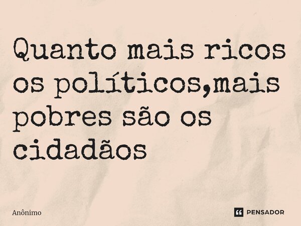 ⁠Quanto mais ricos os políticos,mais pobres são os cidadãos... Frase de Anônimo.