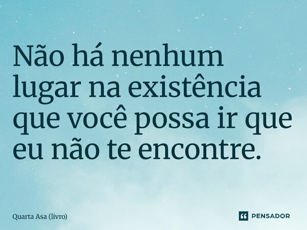Não há nenhum lugar na existência que você possa ir que eu não te encontre.... Frase de Quarta Asa (livro).